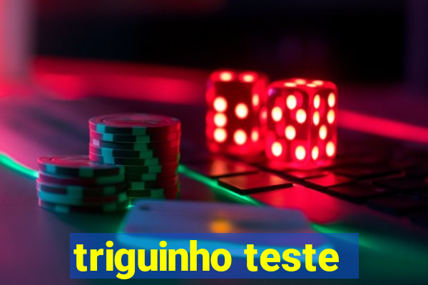 triguinho teste